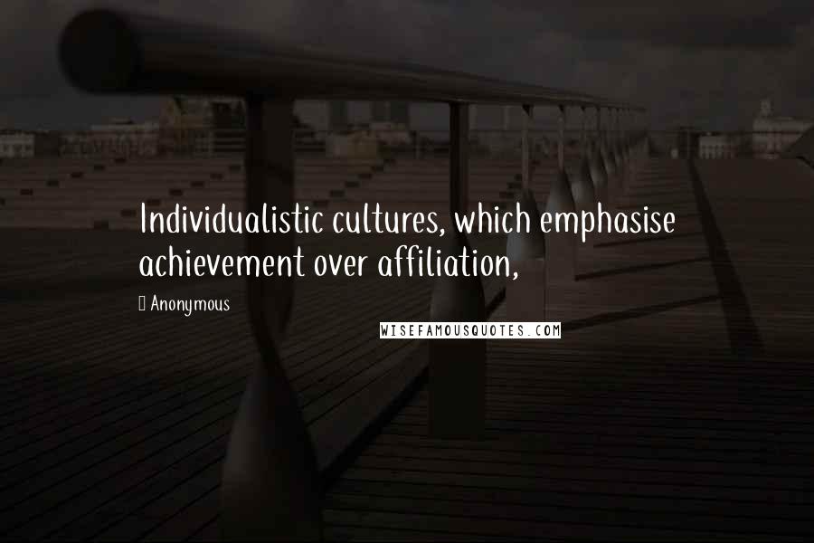 Anonymous Quotes: Individualistic cultures, which emphasise achievement over affiliation,