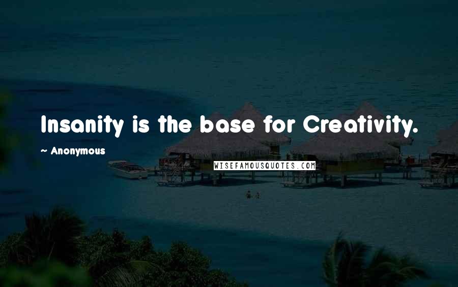 Anonymous Quotes: Insanity is the base for Creativity.