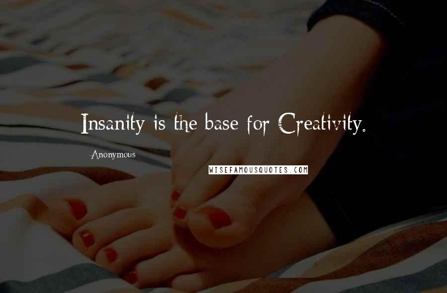 Anonymous Quotes: Insanity is the base for Creativity.