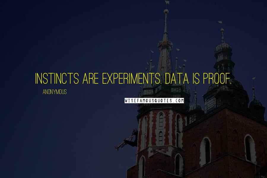 Anonymous Quotes: Instincts are experiments. Data is proof.