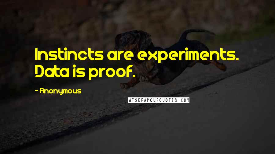 Anonymous Quotes: Instincts are experiments. Data is proof.