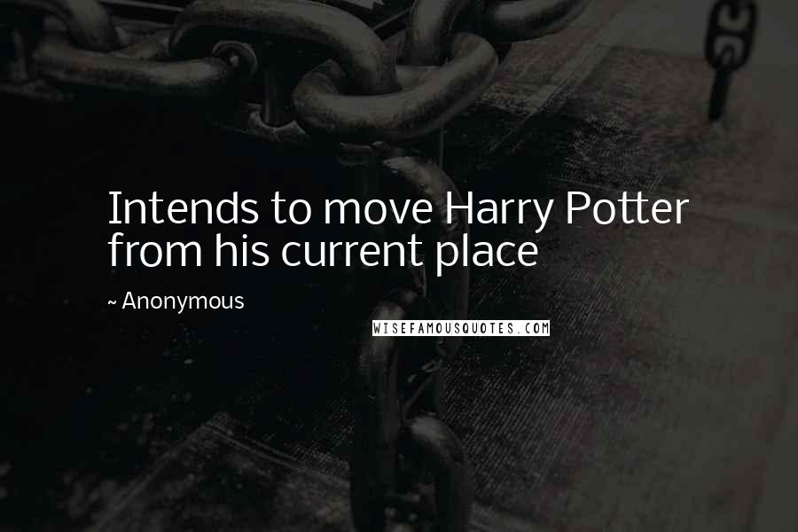 Anonymous Quotes: Intends to move Harry Potter from his current place