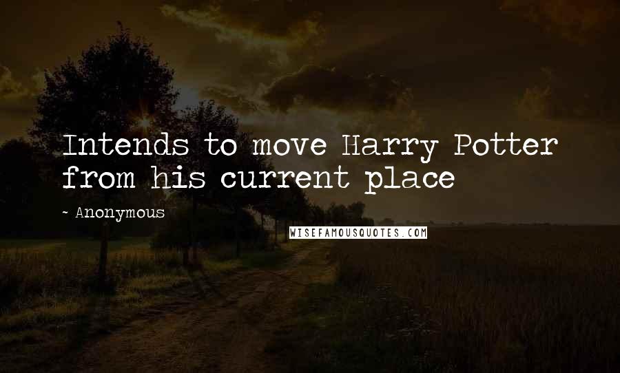 Anonymous Quotes: Intends to move Harry Potter from his current place