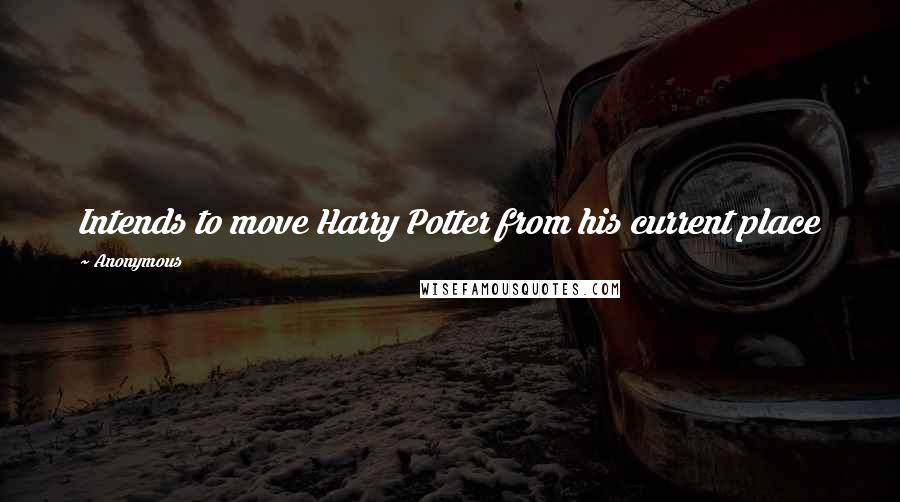 Anonymous Quotes: Intends to move Harry Potter from his current place