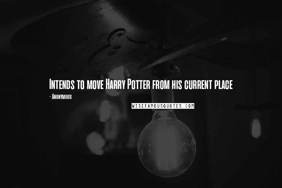 Anonymous Quotes: Intends to move Harry Potter from his current place