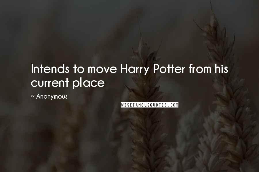 Anonymous Quotes: Intends to move Harry Potter from his current place