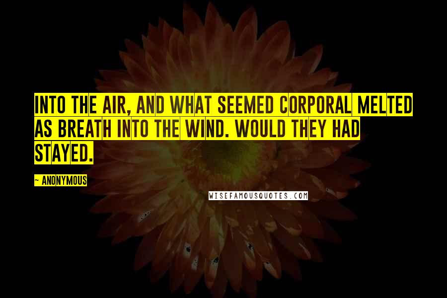 Anonymous Quotes: Into the air, and what seemed corporal Melted as breath into the wind. Would they had stayed.