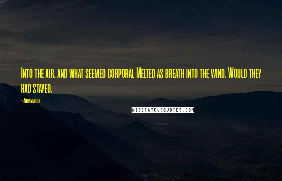 Anonymous Quotes: Into the air, and what seemed corporal Melted as breath into the wind. Would they had stayed.