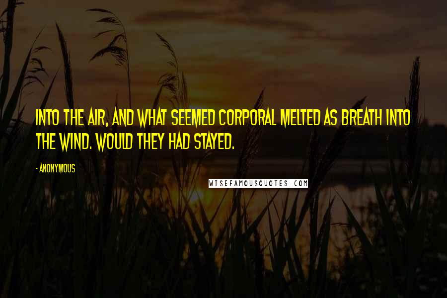 Anonymous Quotes: Into the air, and what seemed corporal Melted as breath into the wind. Would they had stayed.