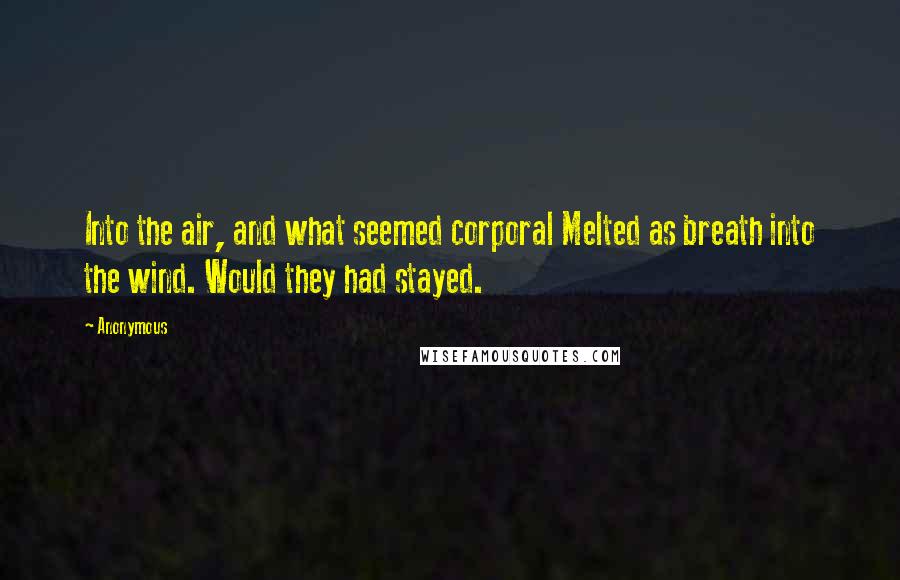 Anonymous Quotes: Into the air, and what seemed corporal Melted as breath into the wind. Would they had stayed.