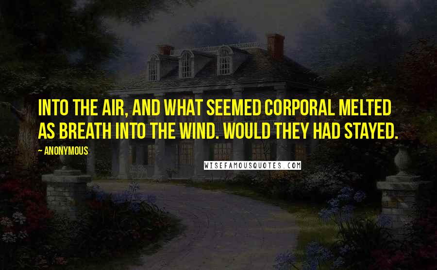 Anonymous Quotes: Into the air, and what seemed corporal Melted as breath into the wind. Would they had stayed.