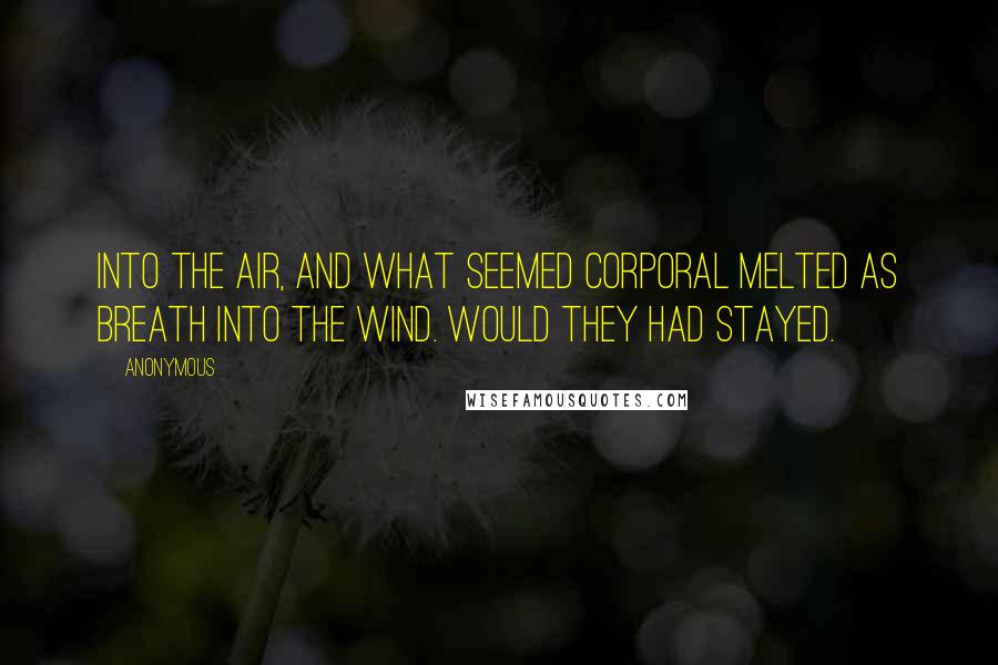 Anonymous Quotes: Into the air, and what seemed corporal Melted as breath into the wind. Would they had stayed.