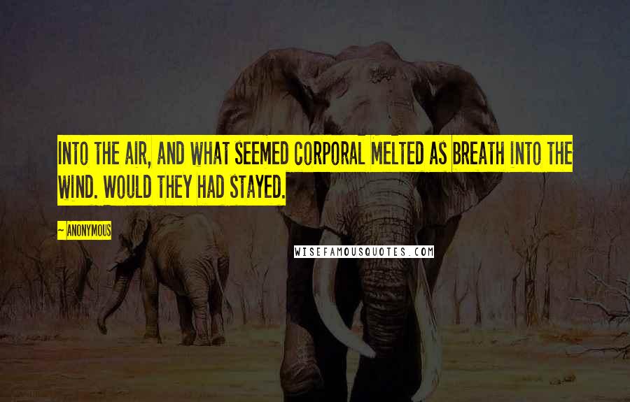 Anonymous Quotes: Into the air, and what seemed corporal Melted as breath into the wind. Would they had stayed.