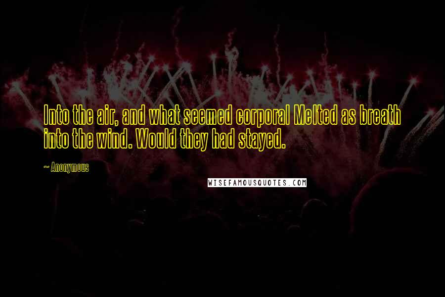 Anonymous Quotes: Into the air, and what seemed corporal Melted as breath into the wind. Would they had stayed.