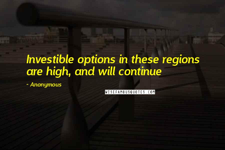 Anonymous Quotes: Investible options in these regions are high, and will continue