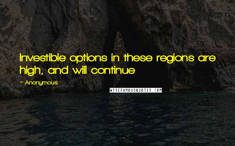 Anonymous Quotes: Investible options in these regions are high, and will continue
