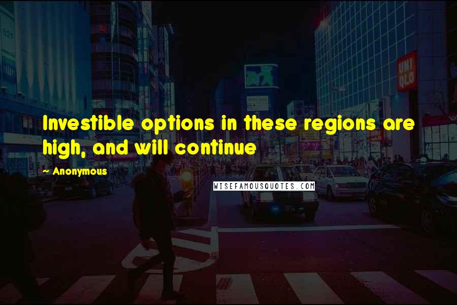 Anonymous Quotes: Investible options in these regions are high, and will continue