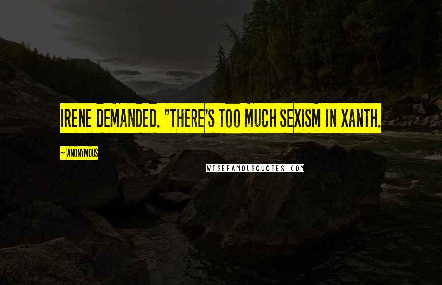 Anonymous Quotes: Irene demanded. "There's too much sexism in Xanth.