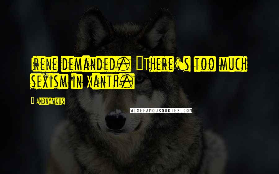 Anonymous Quotes: Irene demanded. "There's too much sexism in Xanth.