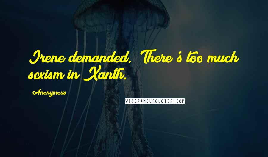 Anonymous Quotes: Irene demanded. "There's too much sexism in Xanth.