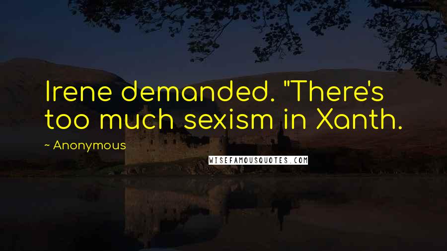 Anonymous Quotes: Irene demanded. "There's too much sexism in Xanth.