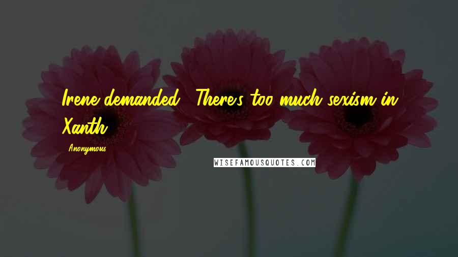 Anonymous Quotes: Irene demanded. "There's too much sexism in Xanth.