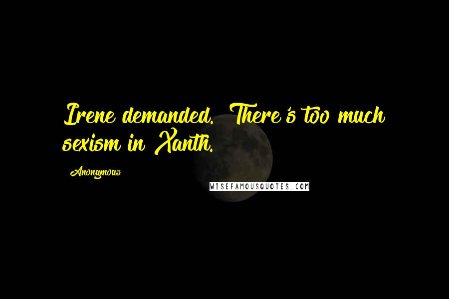 Anonymous Quotes: Irene demanded. "There's too much sexism in Xanth.
