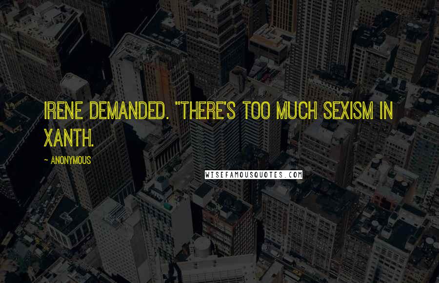 Anonymous Quotes: Irene demanded. "There's too much sexism in Xanth.