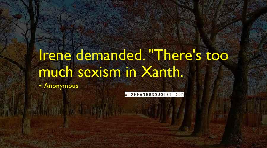 Anonymous Quotes: Irene demanded. "There's too much sexism in Xanth.