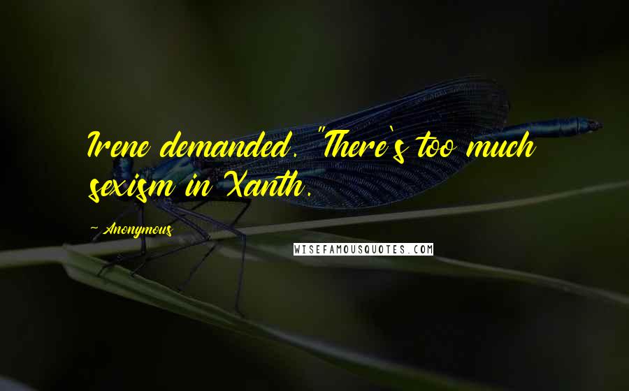 Anonymous Quotes: Irene demanded. "There's too much sexism in Xanth.