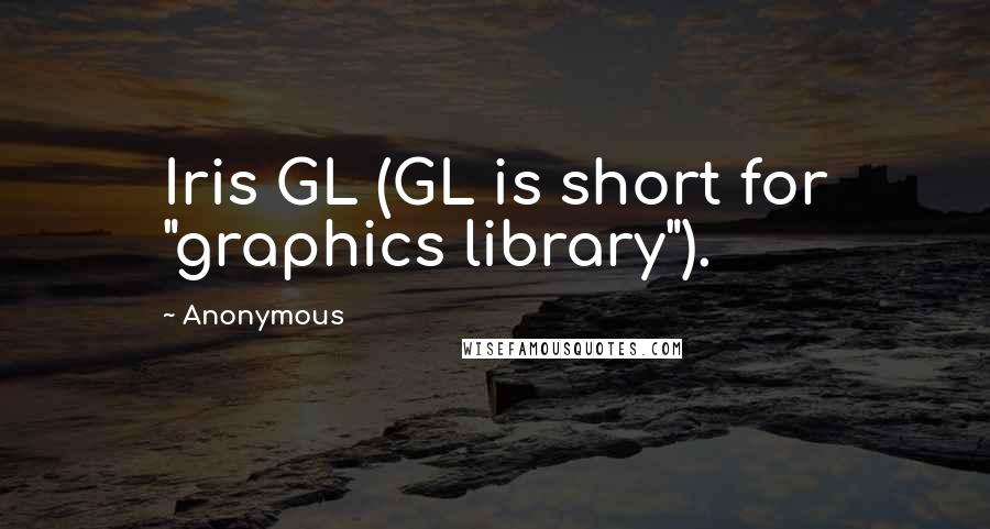 Anonymous Quotes: Iris GL (GL is short for "graphics library").