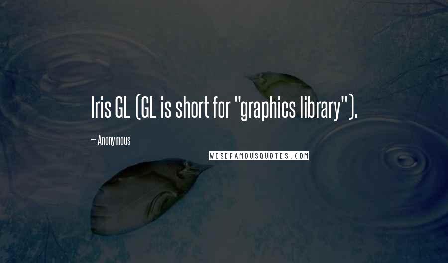 Anonymous Quotes: Iris GL (GL is short for "graphics library").