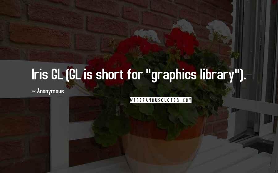 Anonymous Quotes: Iris GL (GL is short for "graphics library").