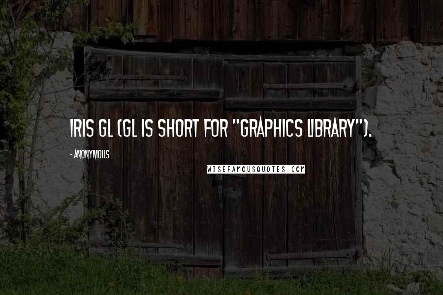 Anonymous Quotes: Iris GL (GL is short for "graphics library").