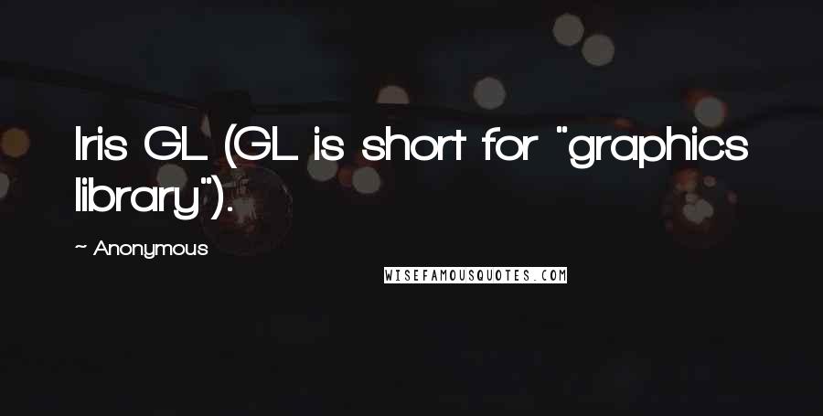 Anonymous Quotes: Iris GL (GL is short for "graphics library").