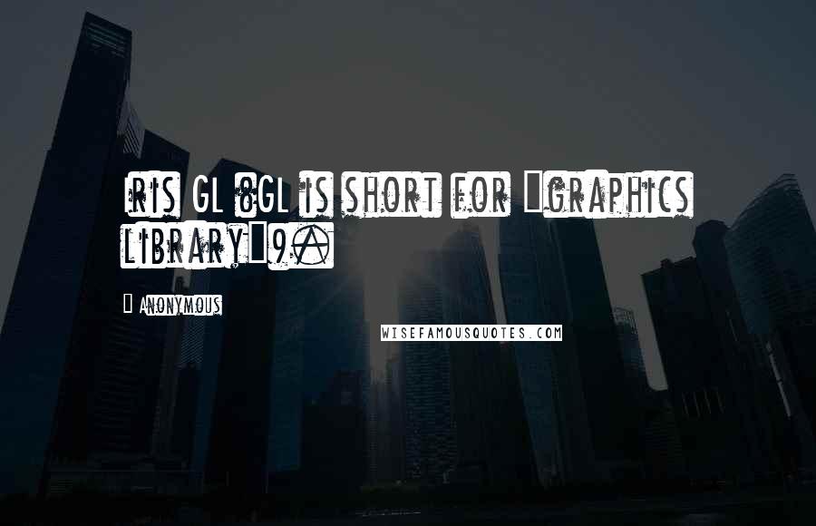 Anonymous Quotes: Iris GL (GL is short for "graphics library").