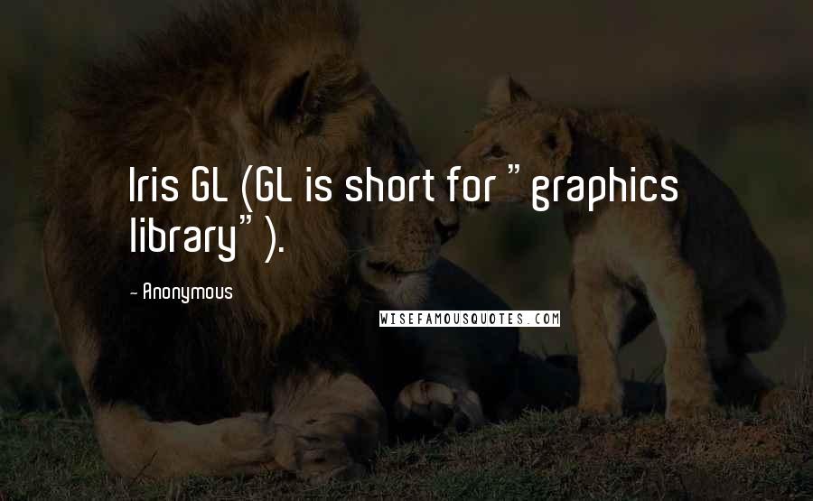 Anonymous Quotes: Iris GL (GL is short for "graphics library").