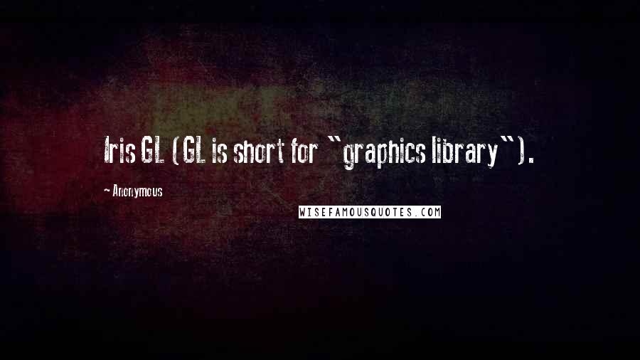 Anonymous Quotes: Iris GL (GL is short for "graphics library").