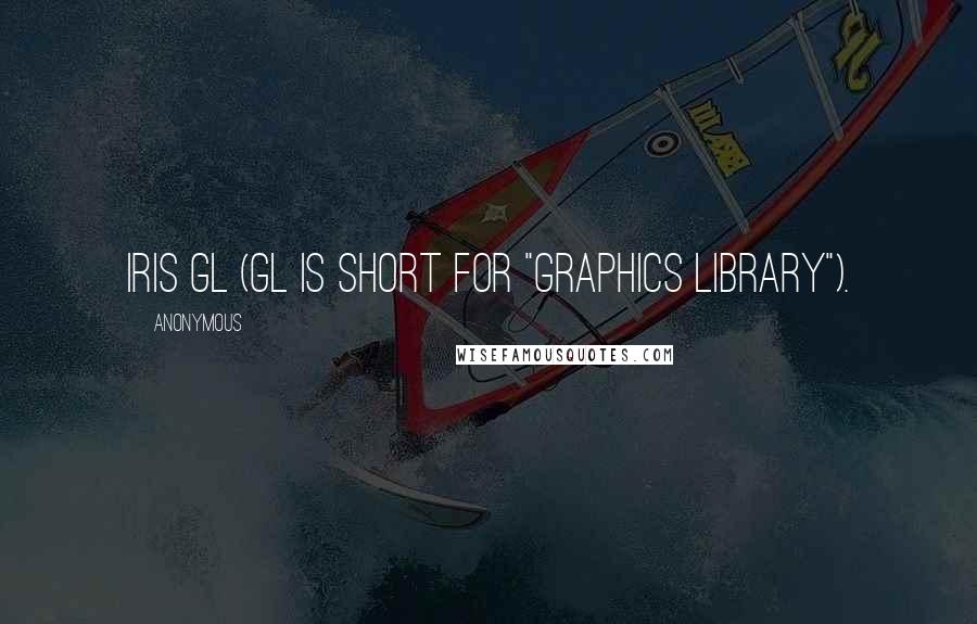 Anonymous Quotes: Iris GL (GL is short for "graphics library").