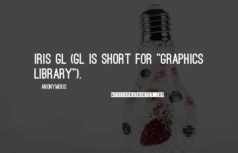 Anonymous Quotes: Iris GL (GL is short for "graphics library").