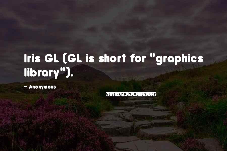 Anonymous Quotes: Iris GL (GL is short for "graphics library").