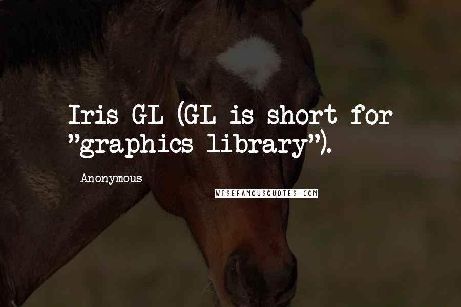 Anonymous Quotes: Iris GL (GL is short for "graphics library").