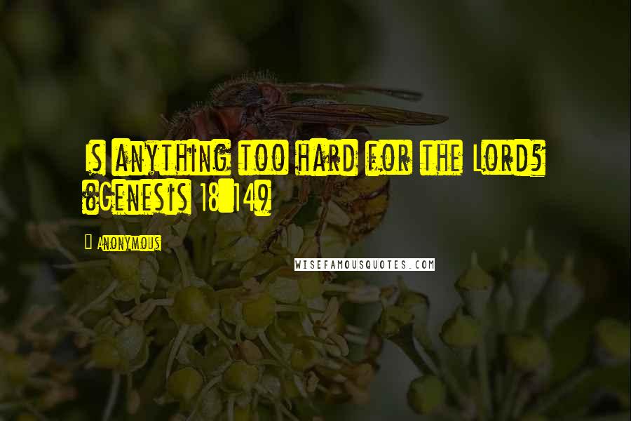 Anonymous Quotes: Is anything too hard for the Lord? (Genesis 18:14)