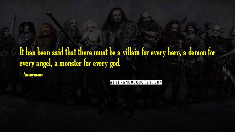 Anonymous Quotes: It has been said that there must be a villain for every hero, a demon for every angel, a monster for every god.