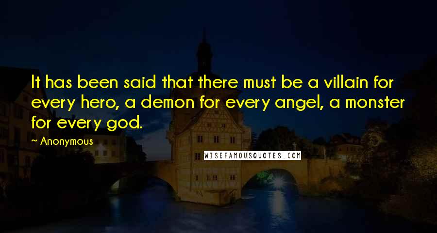 Anonymous Quotes: It has been said that there must be a villain for every hero, a demon for every angel, a monster for every god.