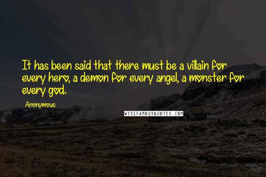 Anonymous Quotes: It has been said that there must be a villain for every hero, a demon for every angel, a monster for every god.