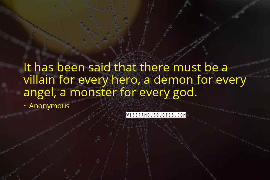 Anonymous Quotes: It has been said that there must be a villain for every hero, a demon for every angel, a monster for every god.
