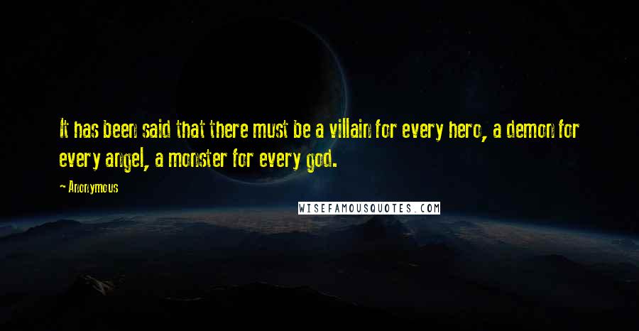 Anonymous Quotes: It has been said that there must be a villain for every hero, a demon for every angel, a monster for every god.