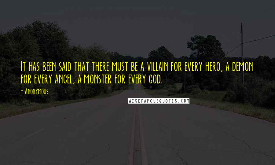 Anonymous Quotes: It has been said that there must be a villain for every hero, a demon for every angel, a monster for every god.