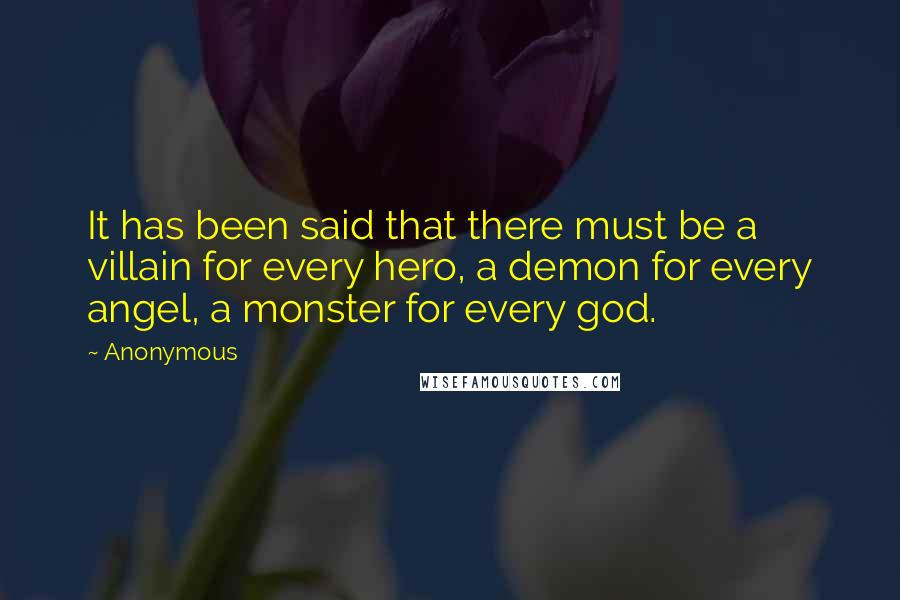 Anonymous Quotes: It has been said that there must be a villain for every hero, a demon for every angel, a monster for every god.